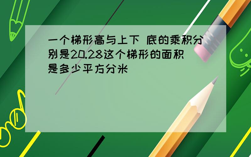 一个梯形高与上下 底的乘积分别是20.28这个梯形的面积是多少平方分米