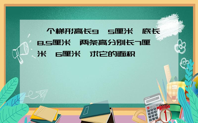 一个梯形高长9,5厘米,底长8.5厘米,两条高分别长7厘米,6厘米,求它的面积