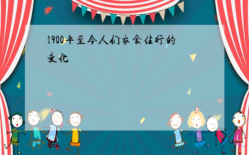 1900年至今人们衣食住行的变化