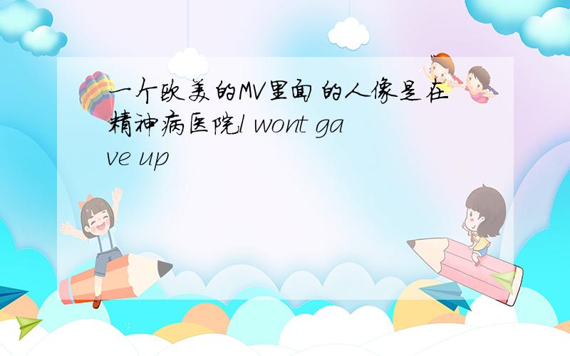 一个欧美的MV里面的人像是在精神病医院l wont gave up