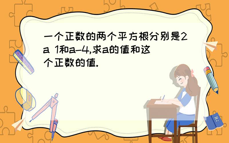 一个正数的两个平方根分别是2a 1和a-4,求a的值和这个正数的值.