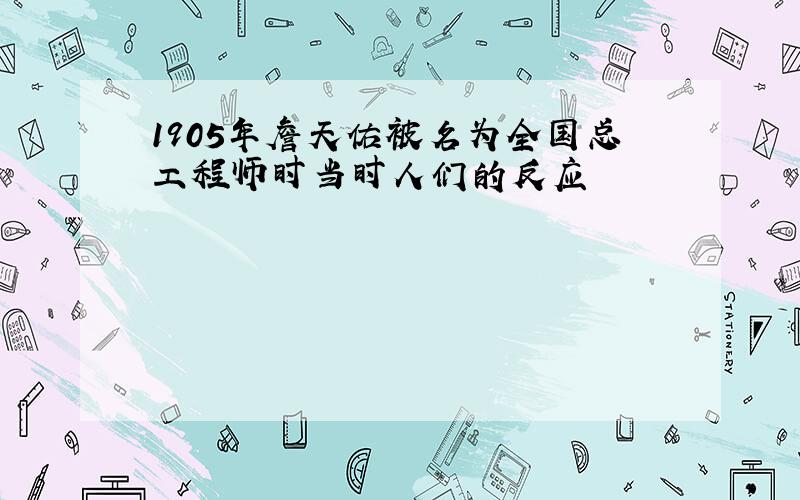 1905年詹天佑被名为全国总工程师时当时人们的反应