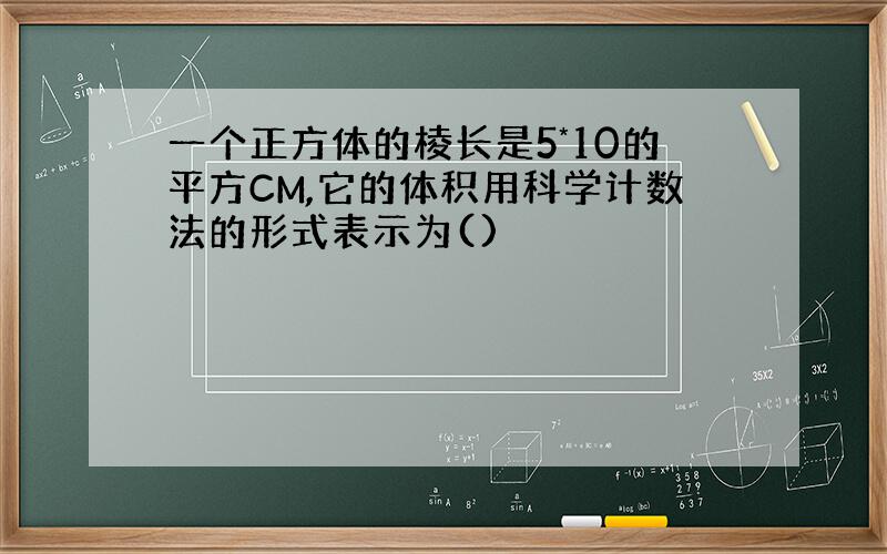 一个正方体的棱长是5*10的平方CM,它的体积用科学计数法的形式表示为()