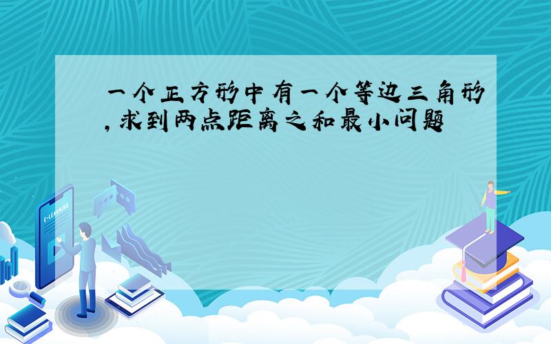 一个正方形中有一个等边三角形,求到两点距离之和最小问题