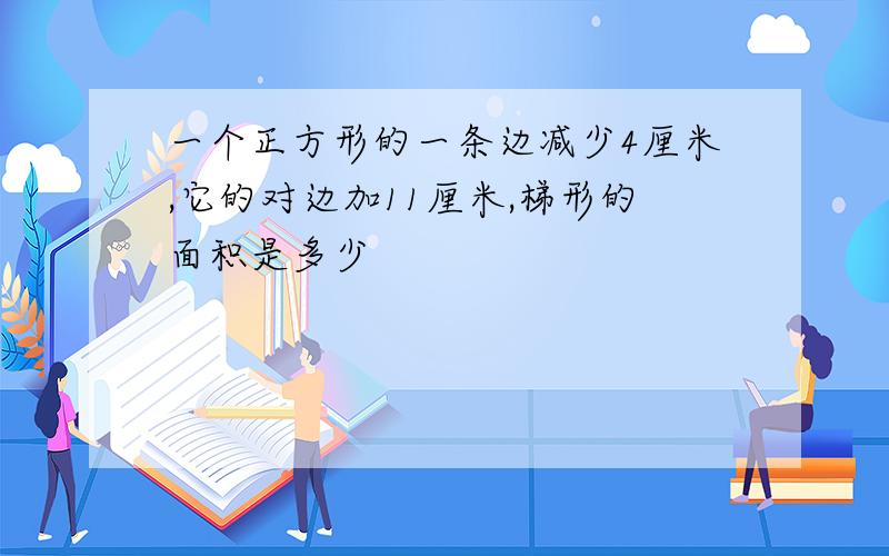 一个正方形的一条边减少4厘米,它的对边加11厘米,梯形的面积是多少