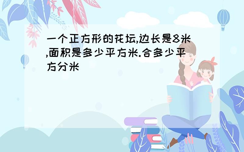 一个正方形的花坛,边长是8米,面积是多少平方米.合多少平方分米