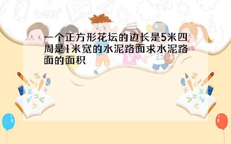 一个正方形花坛的边长是5米四周是1米宽的水泥路面求水泥路面的面积