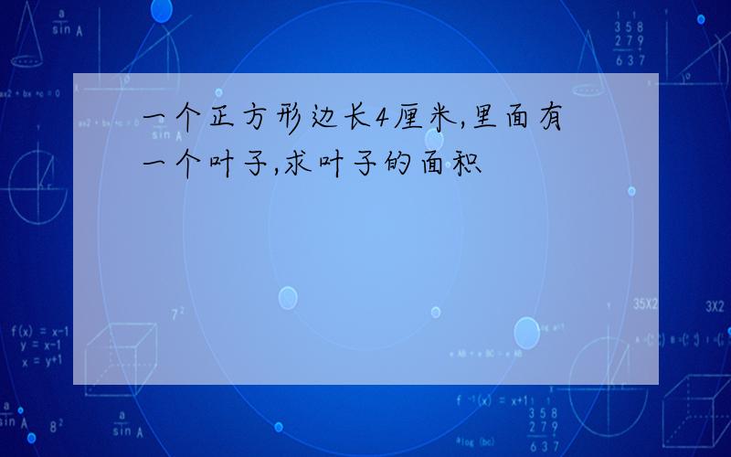 一个正方形边长4厘米,里面有一个叶子,求叶子的面积