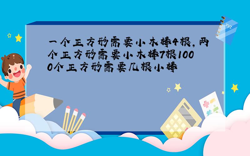 一个正方形需要小木棒4根,两个正方形需要小木棒7根1000个正方形需要几根小棒