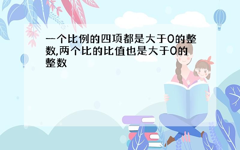 一个比例的四项都是大于0的整数,两个比的比值也是大于0的整数