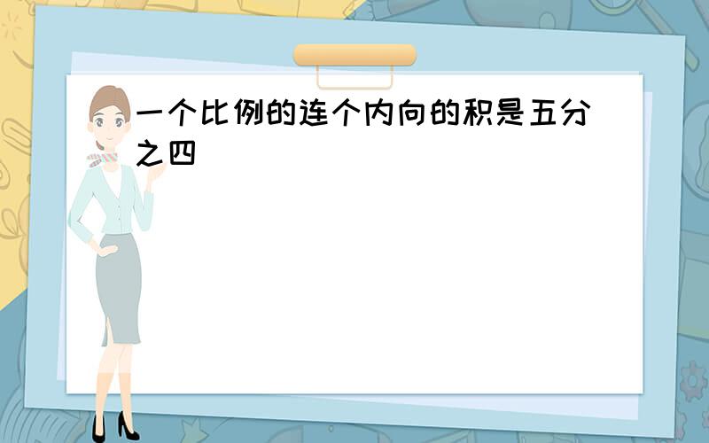 一个比例的连个内向的积是五分之四