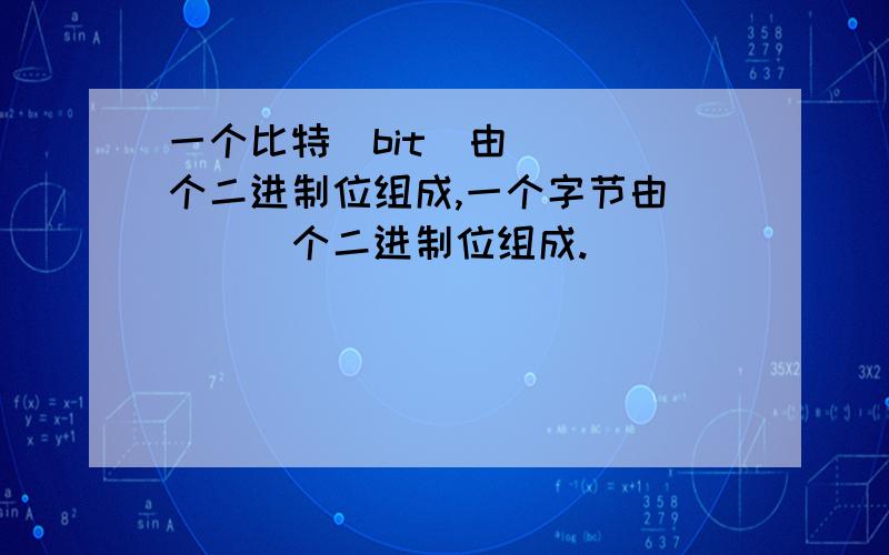 一个比特(bit)由____个二进制位组成,一个字节由____个二进制位组成.