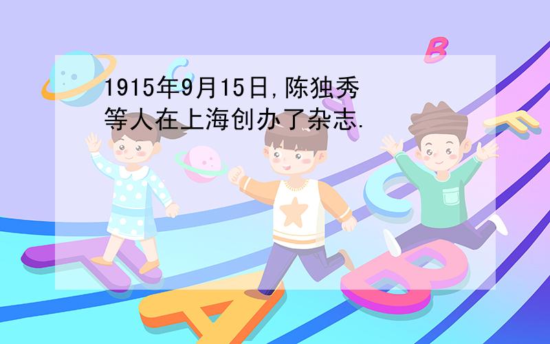 1915年9月15日,陈独秀等人在上海创办了杂志.