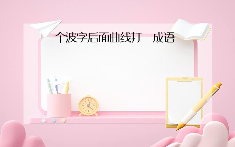 一个波字后面曲线打一成语