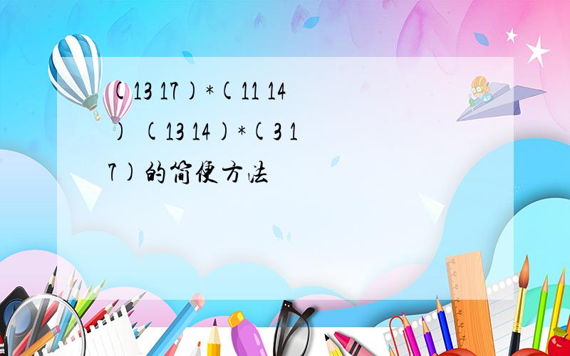 (13 17)*(11 14) (13 14)*(3 17)的简便方法