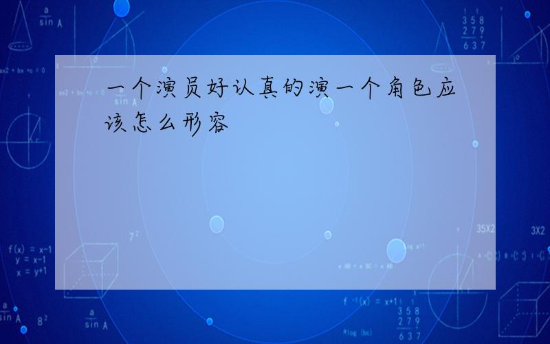 一个演员好认真的演一个角色应该怎么形容