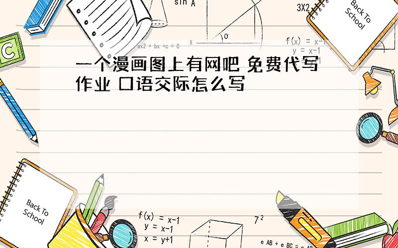 一个漫画图上有网吧 免费代写作业 口语交际怎么写