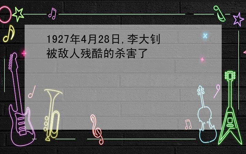 1927年4月28日,李大钊被敌人残酷的杀害了