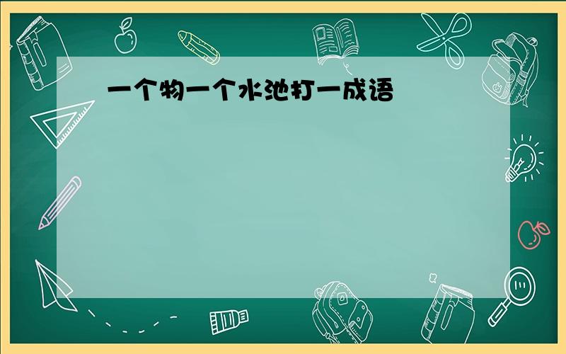 一个物一个水池打一成语