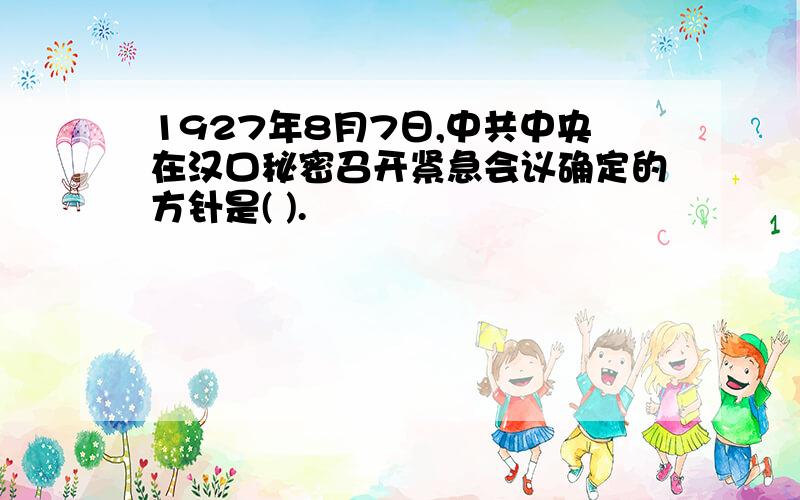 1927年8月7日,中共中央在汉口秘密召开紧急会议确定的方针是( ).