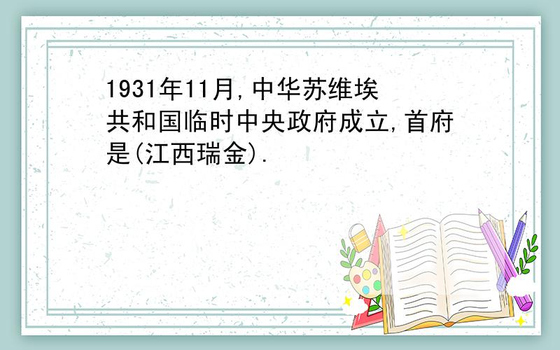 1931年11月,中华苏维埃共和国临时中央政府成立,首府是(江西瑞金).