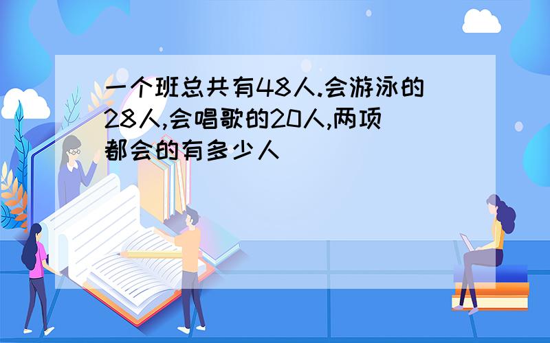 一个班总共有48人.会游泳的28人,会唱歌的20人,两项都会的有多少人