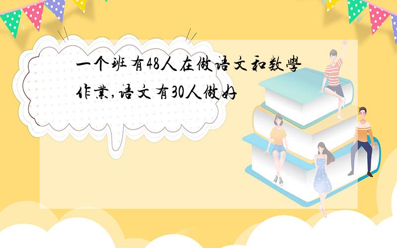 一个班有48人在做语文和数学作业,语文有30人做好