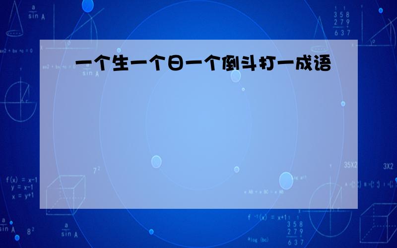 一个生一个日一个倒斗打一成语