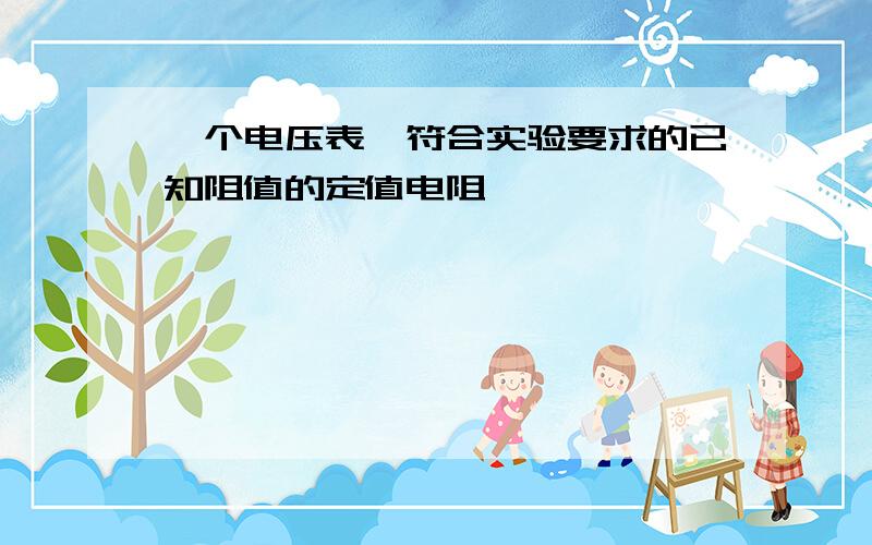 一个电压表,符合实验要求的已知阻值的定值电阻