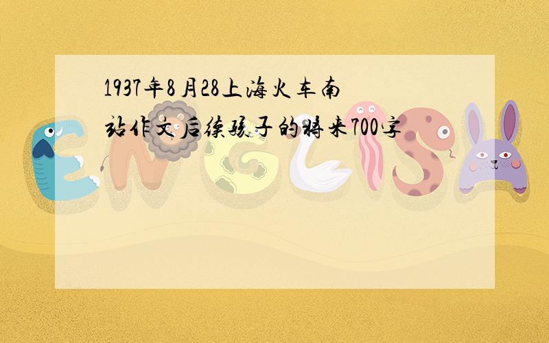 1937年8月28上海火车南站作文后续孩子的将来700字