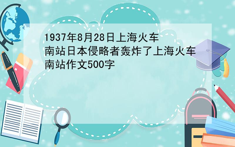 1937年8月28日上海火车南站日本侵略者轰炸了上海火车南站作文500字