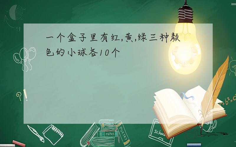 一个盒子里有红,黄,绿三种颜色的小球各10个