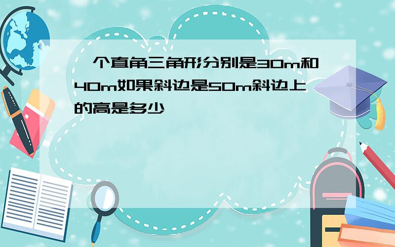 一个直角三角形分别是30m和40m如果斜边是50m斜边上的高是多少