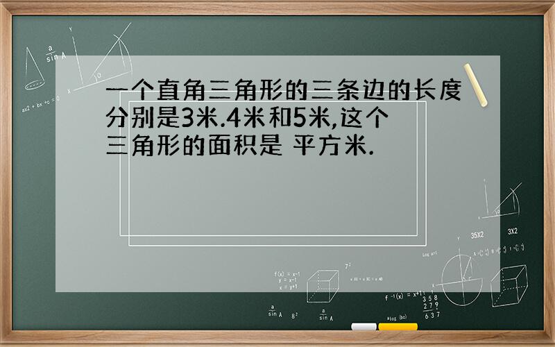 一个直角三角形的三条边的长度分别是3米.4米和5米,这个三角形的面积是 平方米.