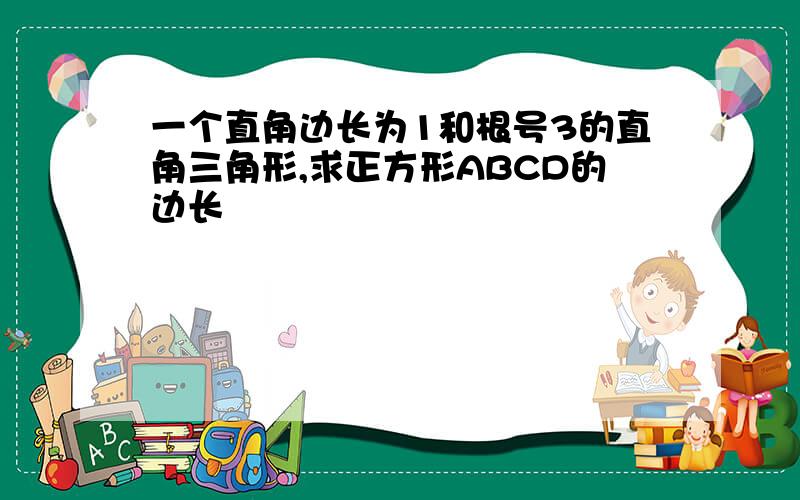 一个直角边长为1和根号3的直角三角形,求正方形ABCD的边长