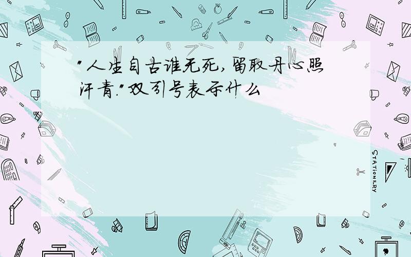 "人生自古谁无死,留取丹心照汗青."双引号表示什么