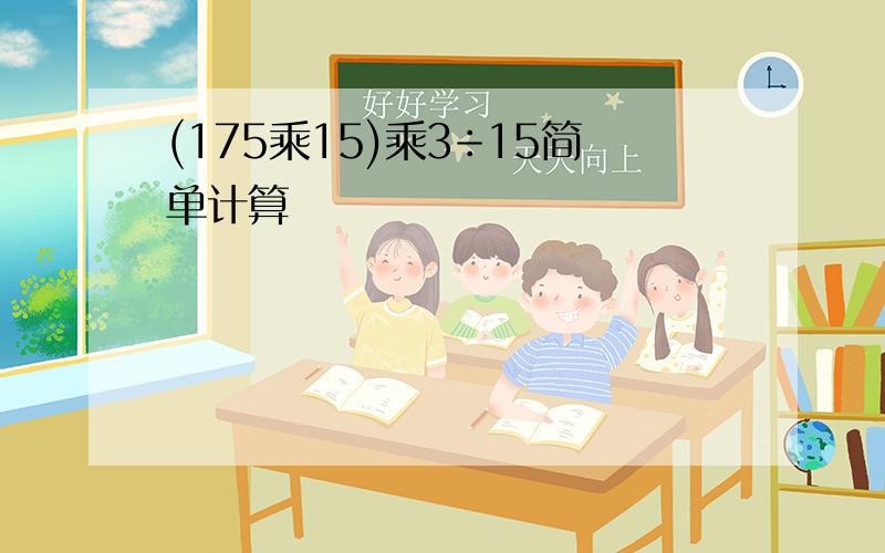 (175乘15)乘3÷15简单计算