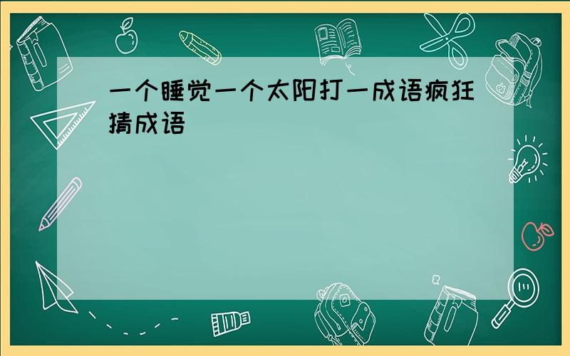 一个睡觉一个太阳打一成语疯狂猜成语