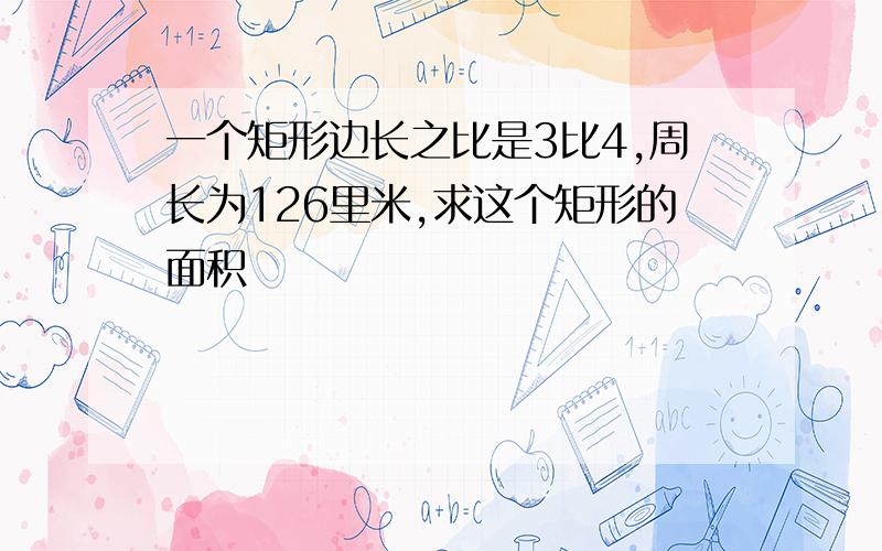 一个矩形边长之比是3比4,周长为126里米,求这个矩形的面积