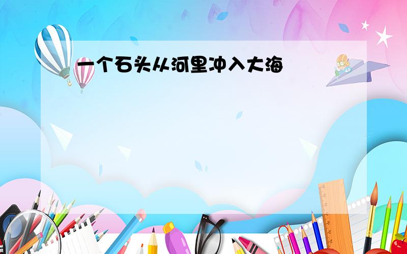 一个石头从河里冲入大海