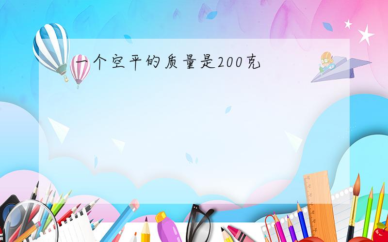 一个空平的质量是200克