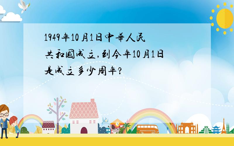 1949年10月1日中华人民共和国成立,到今年10月1日是成立多少周年?