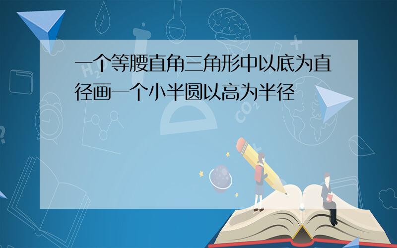 一个等腰直角三角形中以底为直径画一个小半圆以高为半径