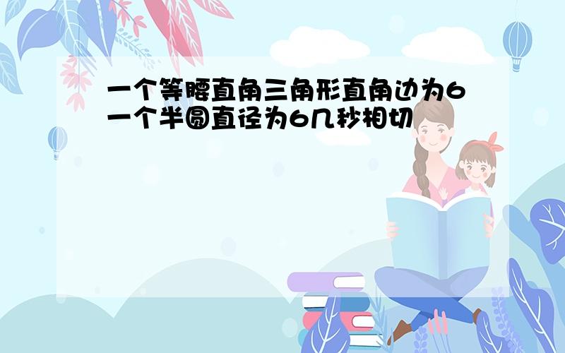 一个等腰直角三角形直角边为6一个半圆直径为6几秒相切