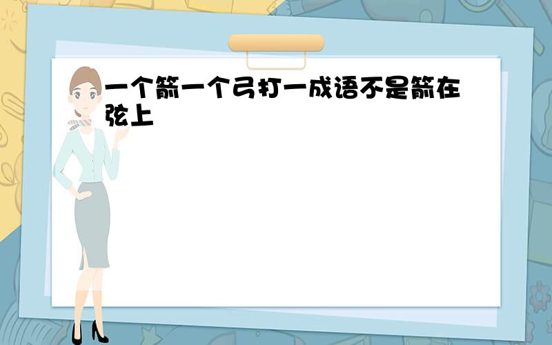 一个箭一个弓打一成语不是箭在弦上