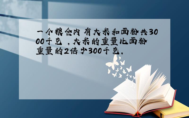 一个粮仓内有大米和面粉共3000千克 ,大米的重量比面粉重量的2倍少300千克,