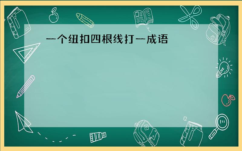 一个纽扣四根线打一成语