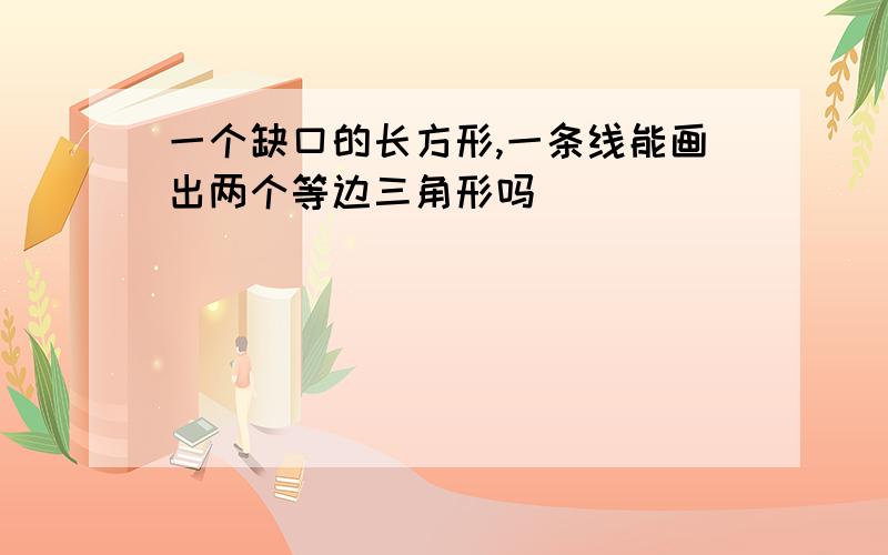 一个缺口的长方形,一条线能画出两个等边三角形吗