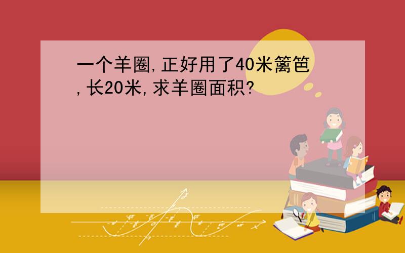 一个羊圈,正好用了40米篱笆,长20米,求羊圈面积?