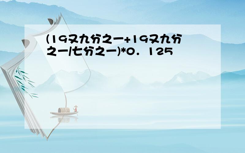 (19又九分之一+19又九分之一/七分之一)*0．125